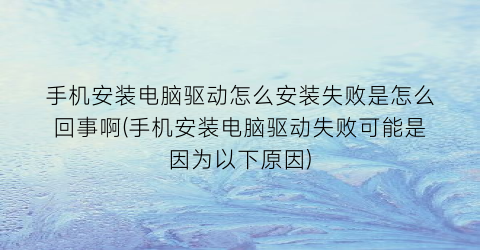 手机安装电脑驱动怎么安装失败是怎么回事啊(手机安装电脑驱动失败可能是因为以下原因)