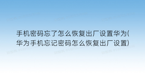 “手机密码忘了怎么恢复出厂设置华为(华为手机忘记密码怎么恢复出厂设置)