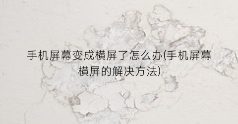 手机屏幕变成横屏了怎么办(手机屏幕横屏的解决方法)