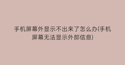 手机屏幕外显示不出来了怎么办(手机屏幕无法显示外部信息)