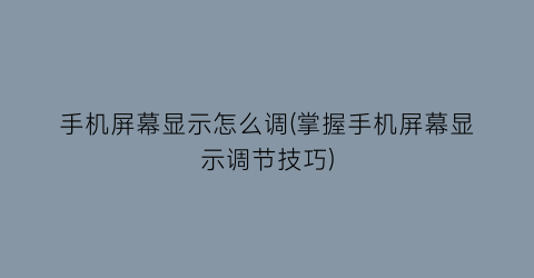 “手机屏幕显示怎么调(掌握手机屏幕显示调节技巧)