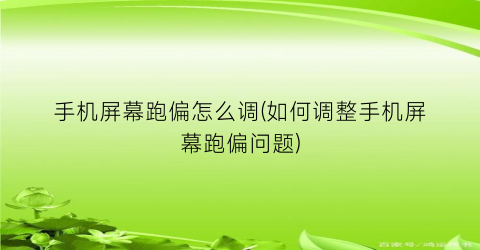 手机屏幕跑偏怎么调(如何调整手机屏幕跑偏问题)