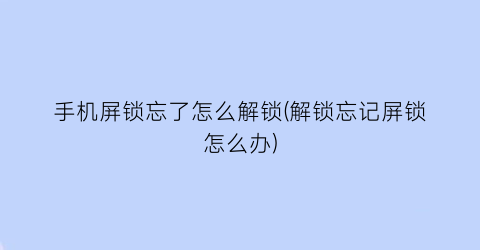 手机屏锁忘了怎么解锁(解锁忘记屏锁怎么办)