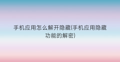 手机应用怎么解开隐藏(手机应用隐藏功能的解密)