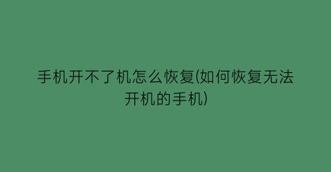 手机开不了机怎么恢复(如何恢复无法开机的手机)