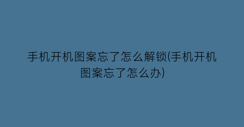 手机开机图案忘了怎么解锁(手机开机图案忘了怎么办)