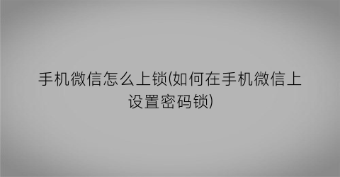 “手机微信怎么上锁(如何在手机微信上设置密码锁)