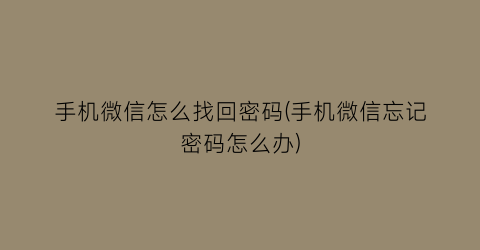 “手机微信怎么找回密码(手机微信忘记密码怎么办)