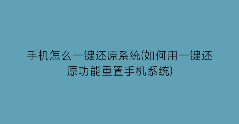 手机怎么一键还原系统(如何用一键还原功能重置手机系统)