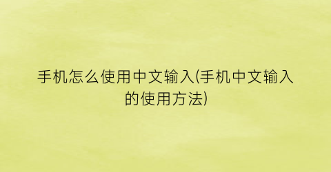 手机怎么使用中文输入(手机中文输入的使用方法)