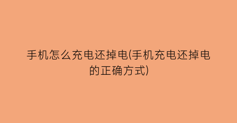 手机怎么充电还掉电(手机充电还掉电的正确方式)