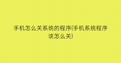 手机怎么关系统的程序(手机系统程序该怎么关)