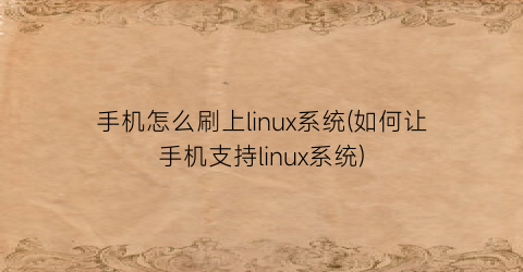 手机怎么刷上linux系统(如何让手机支持linux系统)