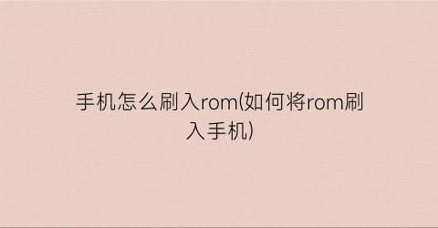 手机怎么刷入rom(如何将rom刷入手机)