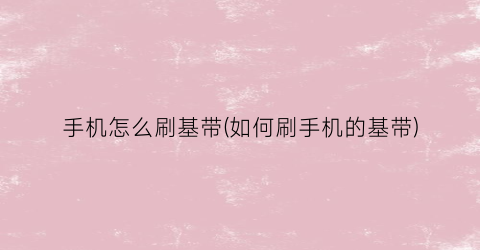 “手机怎么刷基带(如何刷手机的基带)