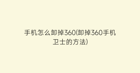 手机怎么卸掉360(卸掉360手机卫士的方法)