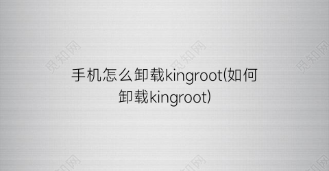 手机怎么卸载kingroot(如何卸载kingroot)