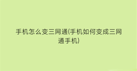 “手机怎么变三网通(手机如何变成三网通手机)