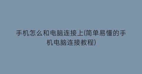 “手机怎么和电脑连接上(简单易懂的手机电脑连接教程)