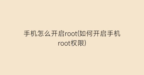 手机怎么开启root(如何开启手机root权限)