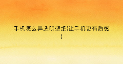 “手机怎么弄透明壁纸(让手机更有质感)