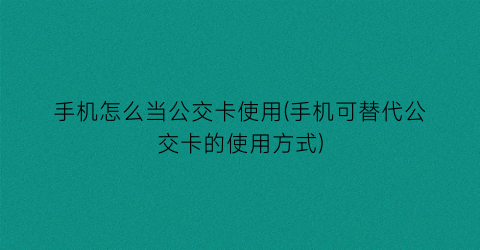 手机怎么当公交卡使用(手机可替代公交卡的使用方式)