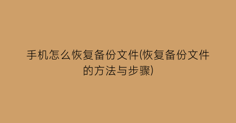 手机怎么恢复备份文件(恢复备份文件的方法与步骤)