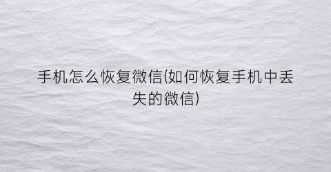 “手机怎么恢复微信(如何恢复手机中丢失的微信)