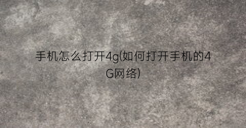 手机怎么打开4g(如何打开手机的4G网络)