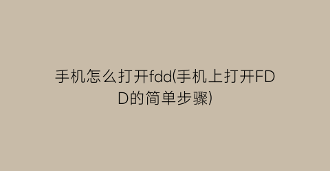 手机怎么打开fdd(手机上打开FDD的简单步骤)