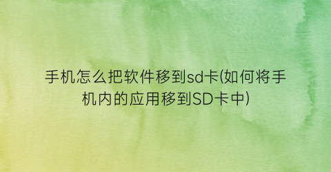 “手机怎么把软件移到sd卡(如何将手机内的应用移到SD卡中)