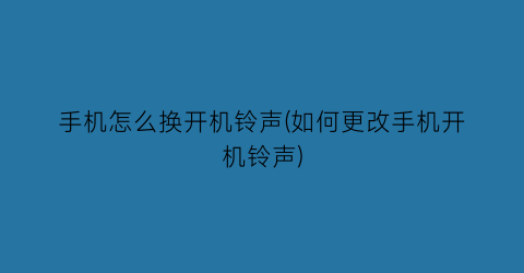 手机怎么换开机铃声(如何更改手机开机铃声)