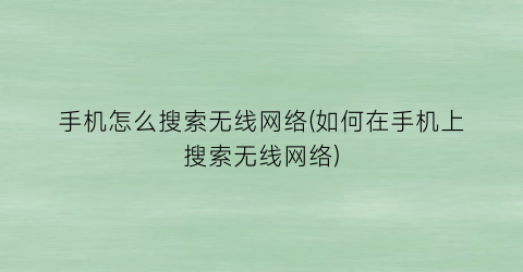 手机怎么搜索无线网络(如何在手机上搜索无线网络)