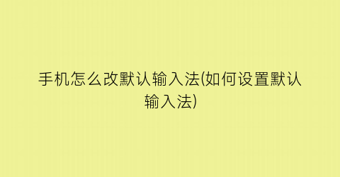 手机怎么改默认输入法(如何设置默认输入法)