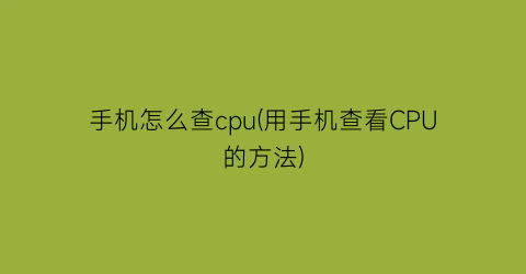 手机怎么查cpu(用手机查看CPU的方法)