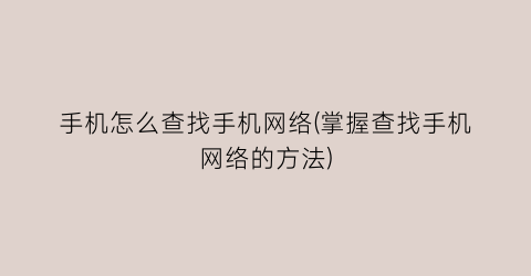 “手机怎么查找手机网络(掌握查找手机网络的方法)