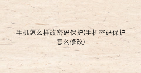 手机怎么样改密码保护(手机密码保护怎么修改)