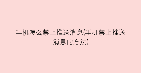 “手机怎么禁止推送消息(手机禁止推送消息的方法)