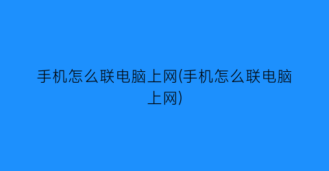 “手机怎么联电脑上网(手机怎么联电脑上网)