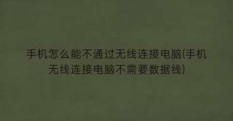 手机怎么能不通过无线连接电脑(手机无线连接电脑不需要数据线)