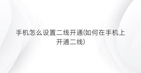 “手机怎么设置二线开通(如何在手机上开通二线)