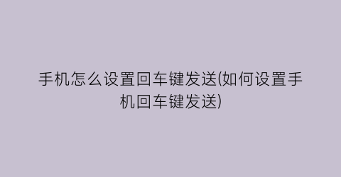 手机怎么设置回车键发送(如何设置手机回车键发送)