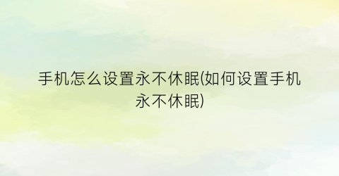 手机怎么设置永不休眠(如何设置手机永不休眠)