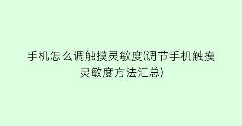 “手机怎么调触摸灵敏度(调节手机触摸灵敏度方法汇总)