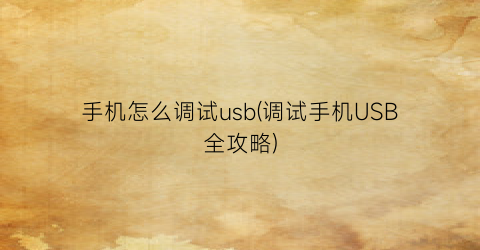 手机怎么调试usb(调试手机USB全攻略)