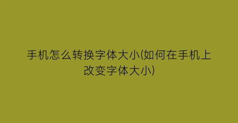 手机怎么转换字体大小(如何在手机上改变字体大小)