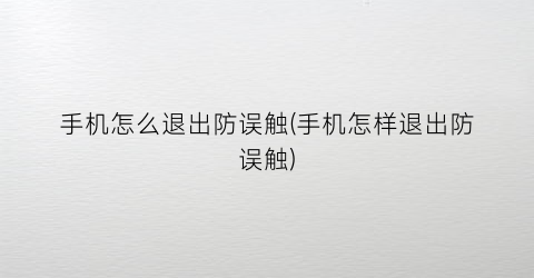 “手机怎么退出防误触(手机怎样退出防误触)