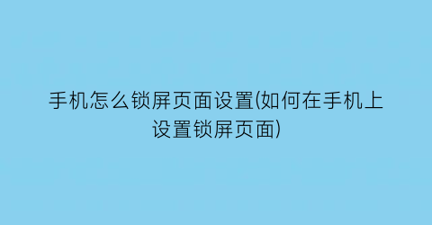 “手机怎么锁屏页面设置(如何在手机上设置锁屏页面)