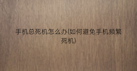 手机总死机怎么办(如何避免手机频繁死机)