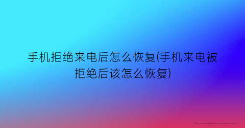 手机拒绝来电后怎么恢复(手机来电被拒绝后该怎么恢复)